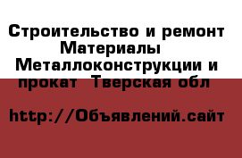 Строительство и ремонт Материалы - Металлоконструкции и прокат. Тверская обл.